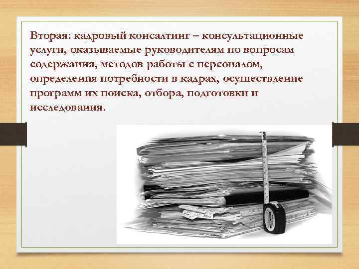 Вторая: кадровый консалтинг – консультационные услуги, оказываемые руководителям по вопросам содержания, методов работы с