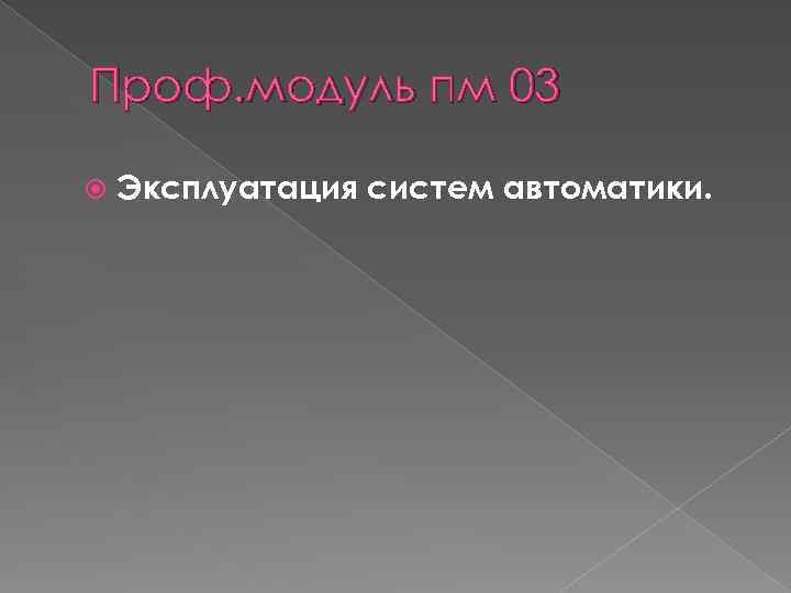 Проф. модуль пм 03 Эксплуатация систем автоматики. 