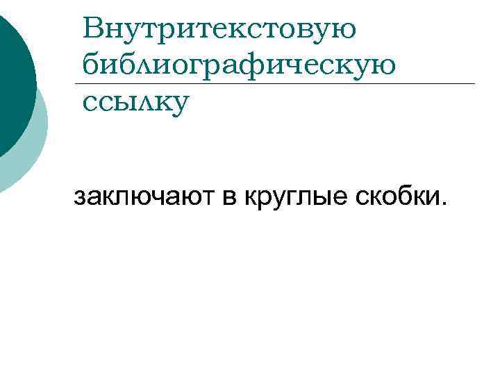 Внутритекстовую библиографическую ссылку заключают в круглые скобки. 