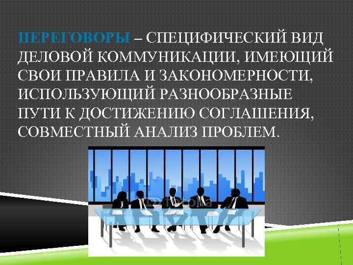 ПЕРЕГОВОРЫ – СПЕЦИФИЧЕСКИЙ ВИД ДЕЛОВОЙ КОММУНИКАЦИИ, ИМЕЮЩИЙ СВОИ ПРАВИЛА И ЗАКОНОМЕРНОСТИ, ИСПОЛЬЗУЮЩИЙ РАЗНООБРАЗНЫЕ ПУТИ