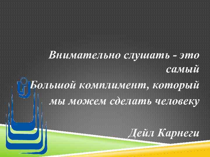 Внимательно слушать - это самый Большой комплимент, который мы можем сделать человеку Дейл Карнеги