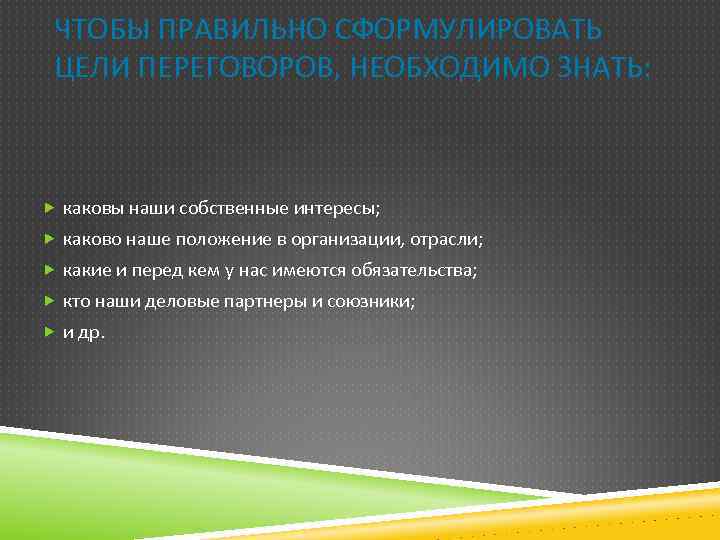 ЧТОБЫ ПРАВИЛЬНО СФОРМУЛИРОВАТЬ ЦЕЛИ ПЕРЕГОВОРОВ, НЕОБХОДИМО ЗНАТЬ: каковы наши собственные интересы; каково наше положение