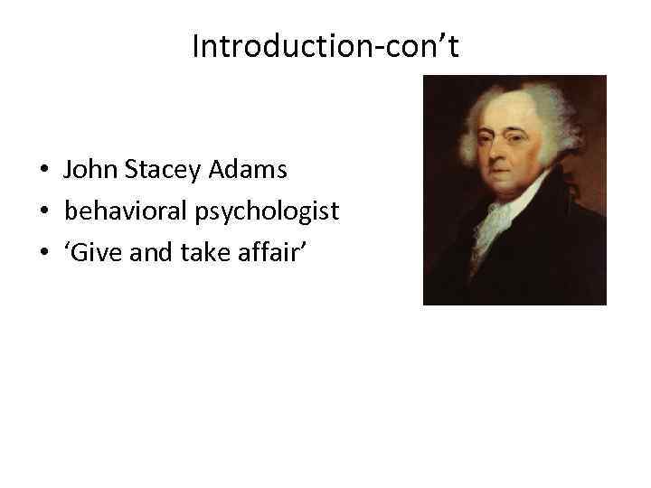 Introduction-con’t • John Stacey Adams • behavioral psychologist • ‘Give and take affair’ 