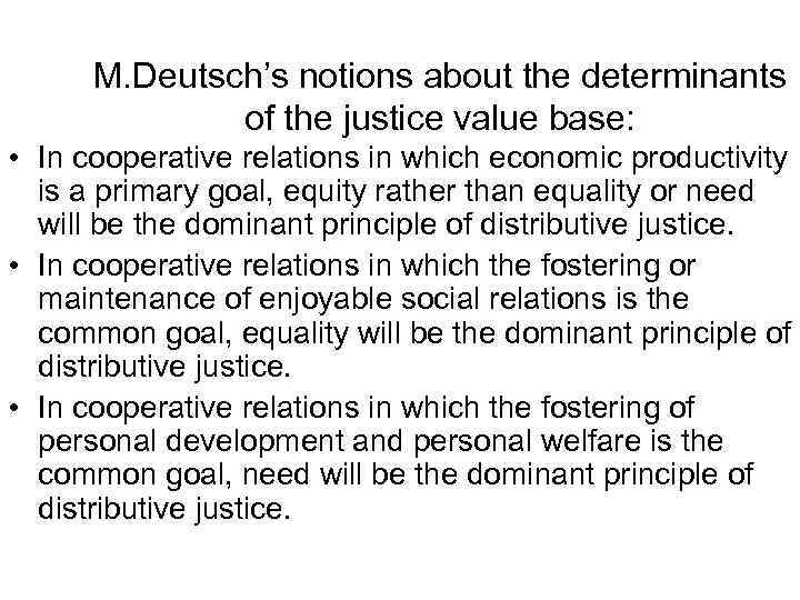 M. Deutsch’s notions about the determinants of the justice value base: • In cooperative