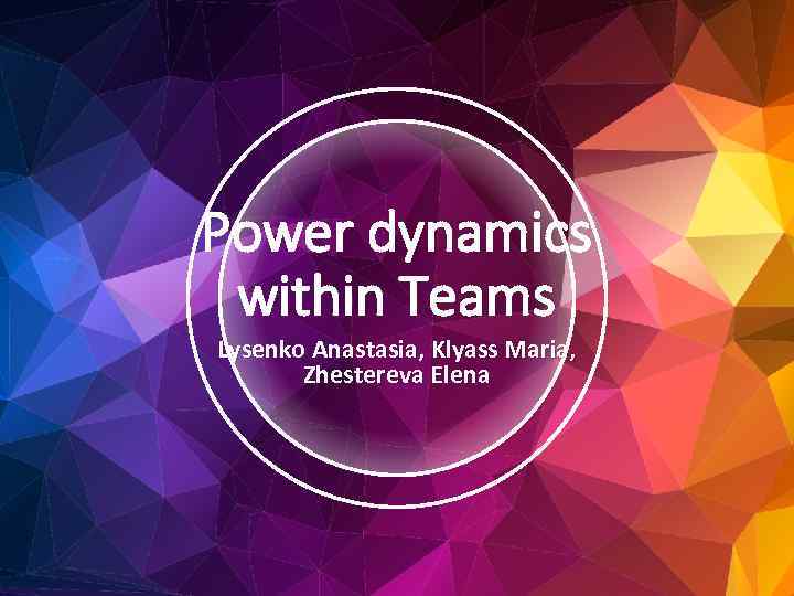 Power dynamics within Teams Lysenko Anastasia, Klyass Maria, Zhestereva Elena 