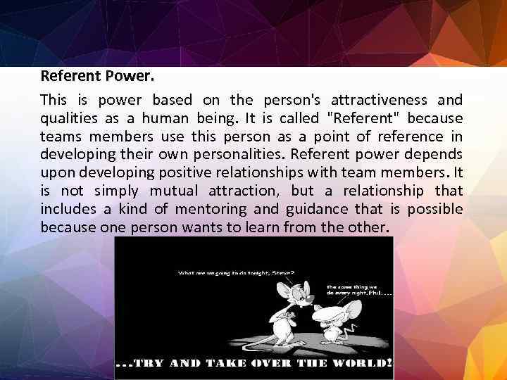 Referent Power. This is power based on the person's attractiveness and qualities as a