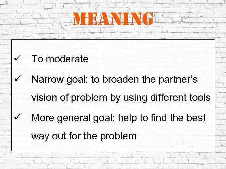 meaning ü To moderate ü Narrow goal: to broaden the partner’s vision of problem