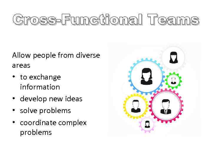 Cross-Functional Teams Allow people from diverse • Same areas hierarchical level • Different work