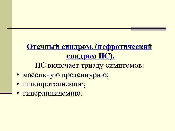 Отечный синдром. (нефротический синдром НС). НС включает триаду симптомов: • массивную протеинурию; • гипопротеинемию;