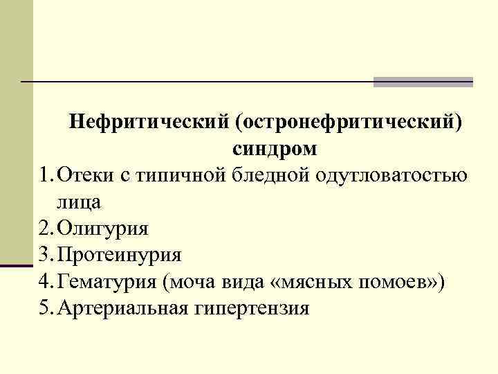 Нефритический (остронефритический) синдром 1. Отеки с типичной бледной одутловатостью лица 2. Олигурия 3. Протеинурия