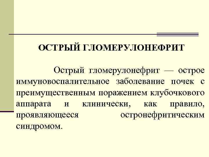 ОСТРЫЙ ГЛОМЕРУЛОНЕФРИТ Острый гломерулонефрит — острое иммуновоспалительное заболевание почек с преимущественным поражением клубочкового аппарата