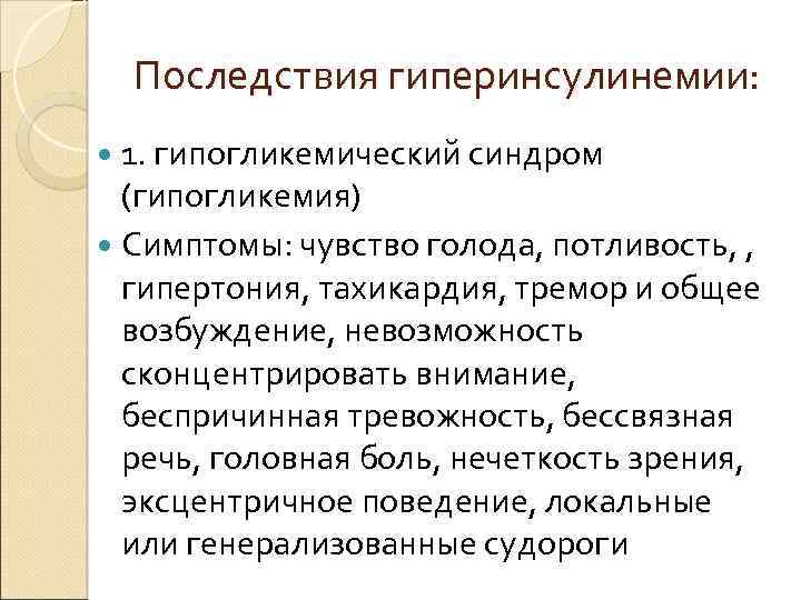 Последствия гиперинсулинемии: 1. гипогликемический синдром (гипогликемия) Симптомы: чувство голода, потливость, , гипертония, тахикардия, тремор