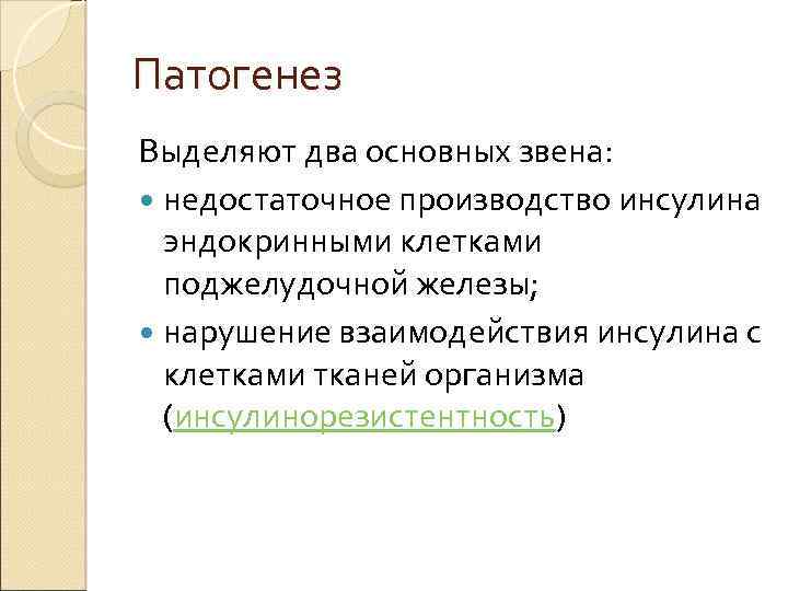 Патогенез Выделяют два основных звена: недостаточное производство инсулина эндокринными клетками поджелудочной железы; нарушение взаимодействия