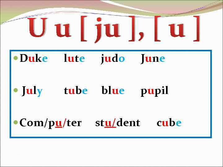 U u [ ju ], [ u ] Duke lute judo June July tube