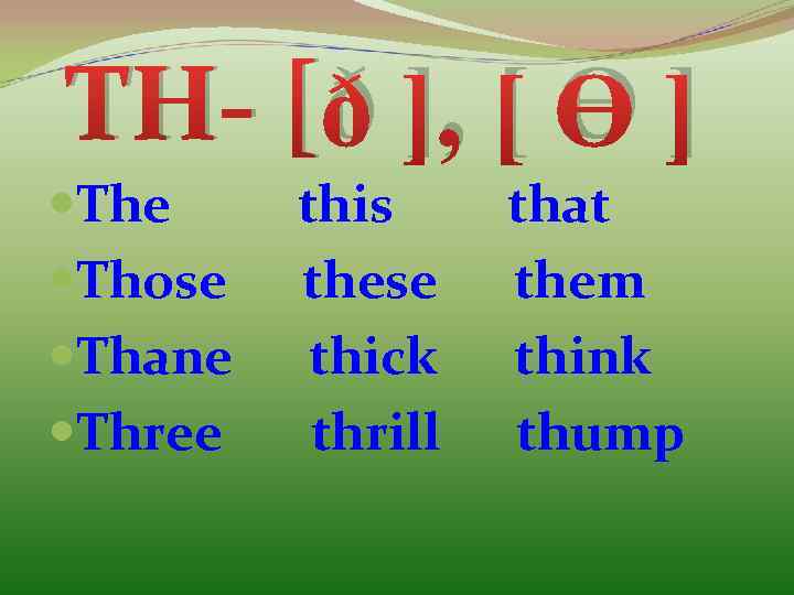 TH- [ð ], [ Ө ] The Those Thane Three this these thick thrill