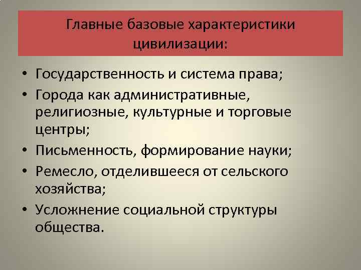 Главные базовые характеристики цивилизации: • Государственность и система права; • Города как административные, религиозные,