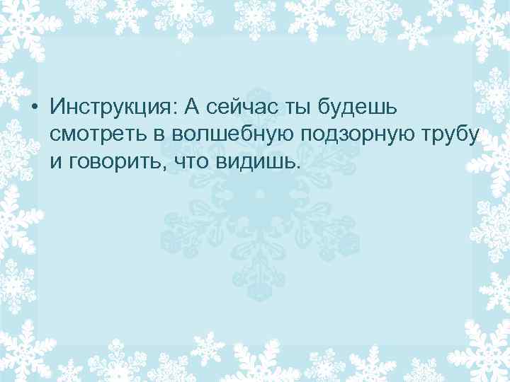  • Инструкция: А сейчас ты будешь смотреть в волшебную подзорную трубу и говорить,