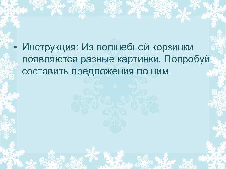  • Инструкция: Из волшебной корзинки появляются разные картинки. Попробуй составить предложения по ним.