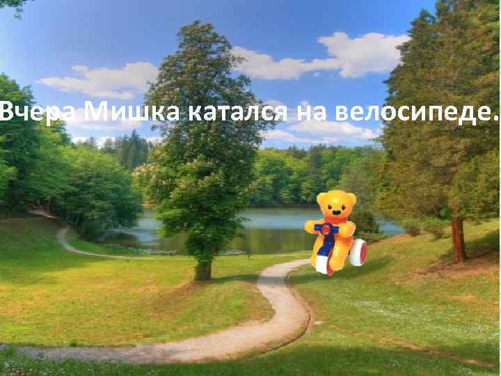 Вчера Мишка катался на велосипеде. 