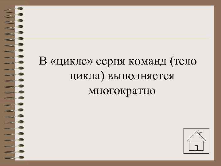 В «цикле» серия команд (тело цикла) выполняется многократно 