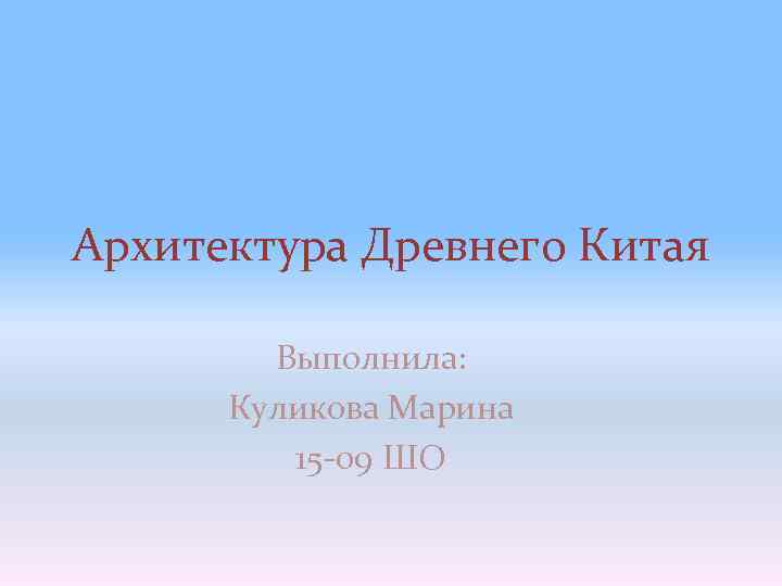 Архитектура Древнего Китая Выполнила: Куликова Марина 15 -09 ШО 