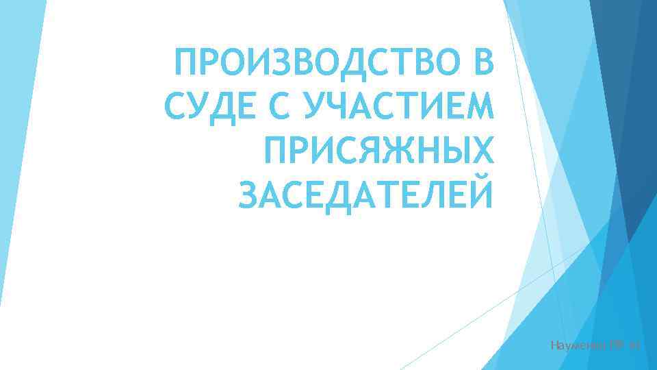  ПРОИЗВОДСТВО В СУДЕ С УЧАСТИЕМ ПРИСЯЖНЫХ ЗАСЕДАТЕЛЕЙ Науменко ПР 41 
