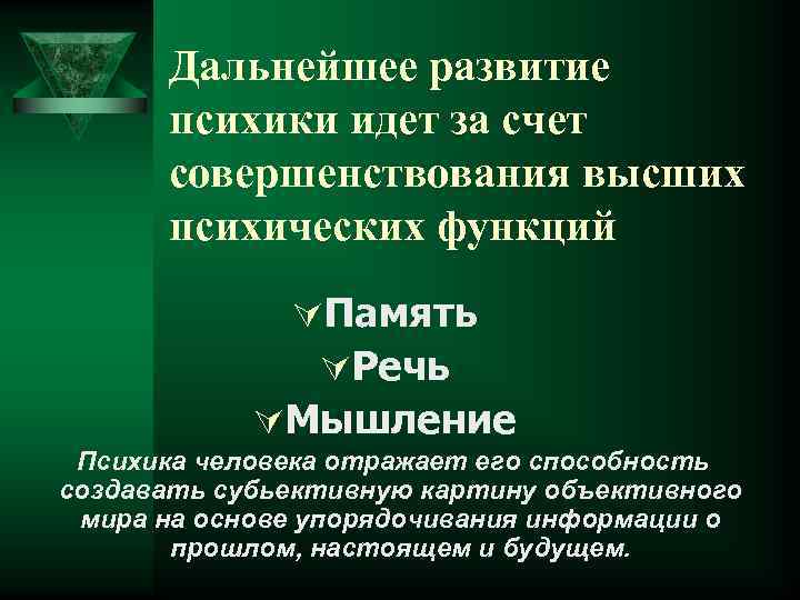 Дальнейшее развитие психики идет за счет совершенствования высших психических функций ÚПамять ÚРечь ÚМышление Психика