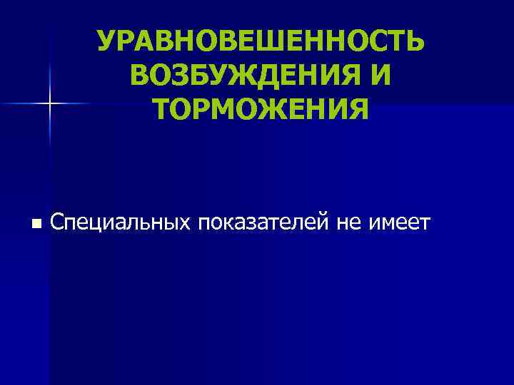 УРАВНОВЕШЕННОСТЬ ВОЗБУЖДЕНИЯ И ТОРМОЖЕНИЯ n Специальных показателей не имеет 