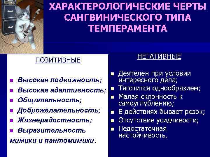 ХАРАКТЕРОЛОГИЧЕСКИЕ ЧЕРТЫ САНГВИНИЧЕСКОГО ТИПА ТЕМПЕРАМЕНТА НЕГАТИВНЫЕ ПОЗИТИВНЫЕ Высокая подвижность; n Высокая адаптивность; n Общительность;