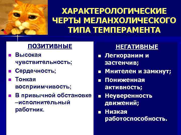ХАРАКТЕРОЛОГИЧЕСКИЕ ЧЕРТЫ МЕЛАНХОЛИЧЕСКОГО ТИПА ТЕМПЕРАМЕНТА n n ПОЗИТИВНЫЕ Высокая чувствительность; Сердечность; Тонкая восприимчивость; В