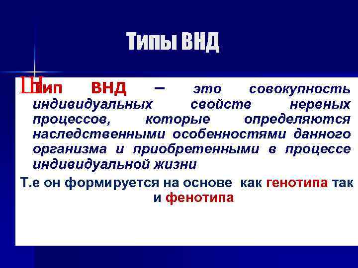 Типы ВНД Ш Тип ВНД – это совокупность индивидуальных свойств нервных процессов, которые определяются
