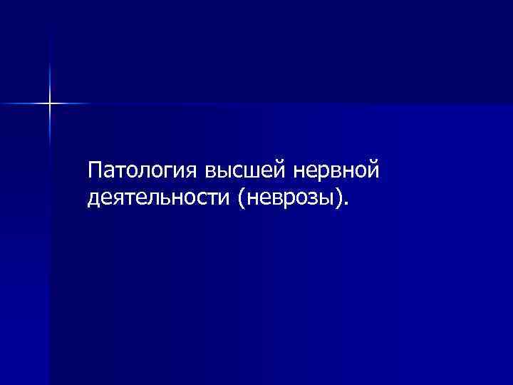 Патология высшей нервной деятельности (неврозы). 