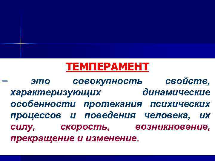 ТЕМПЕРАМЕНТ – это совокупность свойств, характеризующих динамические особенности протекания психических процессов и поведения человека,