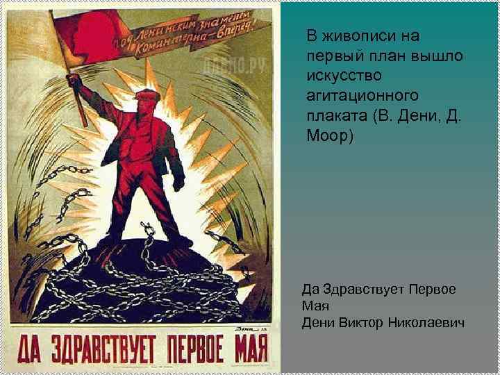 В живописи на первый план вышло искусство агитационного плаката (В. Дени, Д. Моор) Да