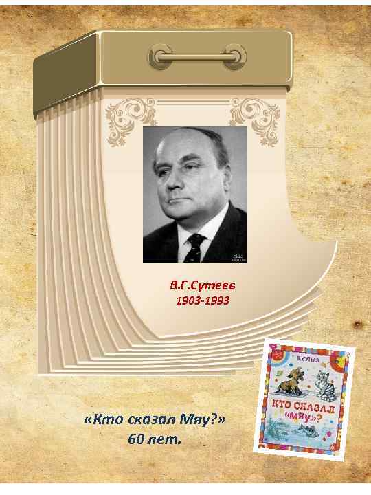 В. Г. Сутеев 1903 -1993 «Кто сказал Мяу? » 60 лет. 