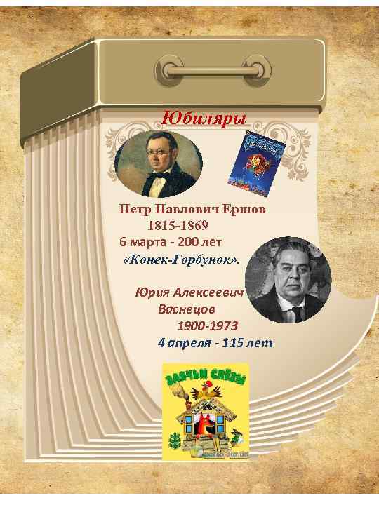  Юбиляры Петр Павлович Ершов 1815 -1869 6 марта - 200 лет «Конек-Горбунок» .