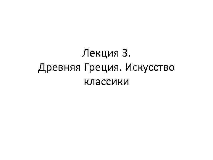 Лекция 3. Древняя Греция. Искусство классики 