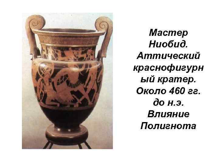 Мастер Ниобид. Аттический краснофигурн ый кратер. Около 460 гг. до н. э. Влияние Полигнота