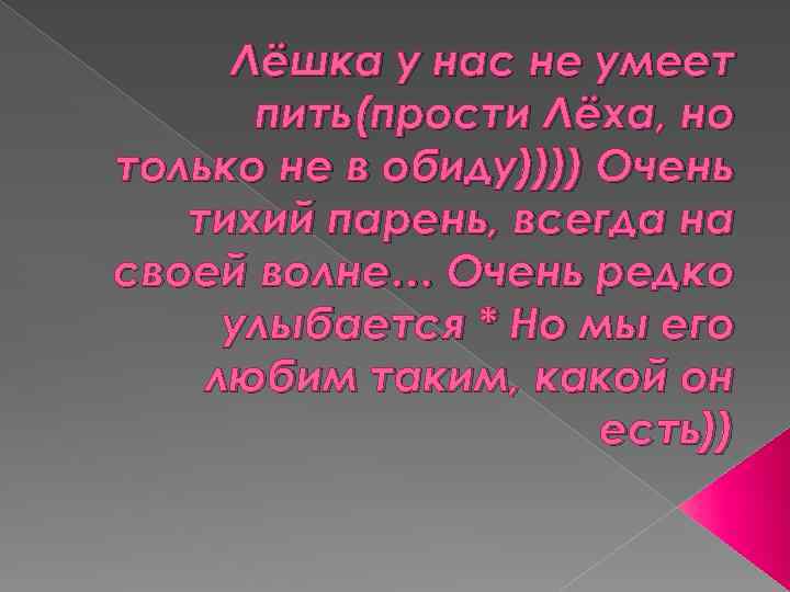 Лёшка у нас не умеет пить(прости Лёха, но только не в обиду)))) Очень тихий