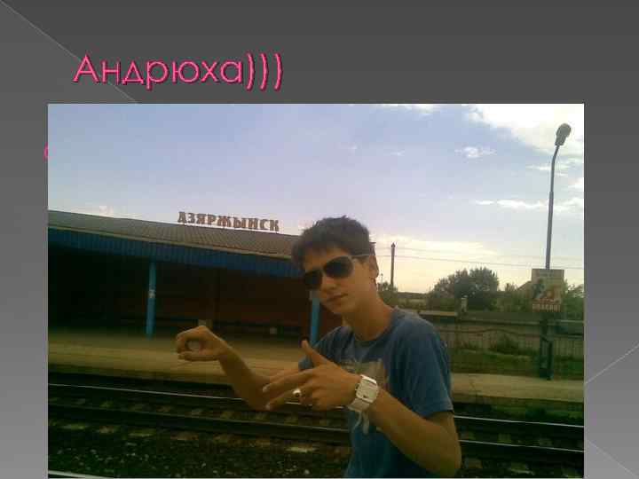 Андрюха))) Прикольный и весёлый парень 