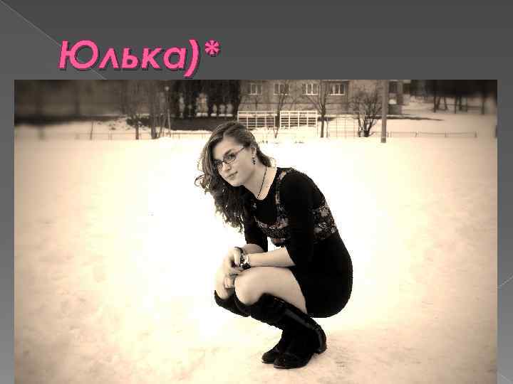 Юлька)* 