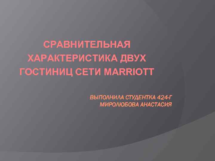 СРАВНИТЕЛЬНАЯ ХАРАКТЕРИСТИКА ДВУХ ГОСТИНИЦ СЕТИ MARRIOTT ВЫПОЛНИЛА СТУДЕНТКА 424 -Г МИРОЛЮБОВА АНАСТАСИЯ 