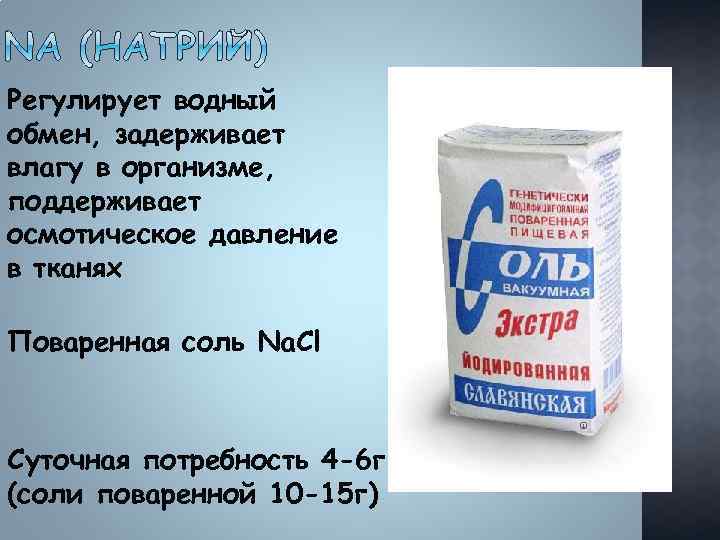 Регулирует водный обмен, задерживает влагу в организме, поддерживает осмотическое давление в тканях Поваренная соль