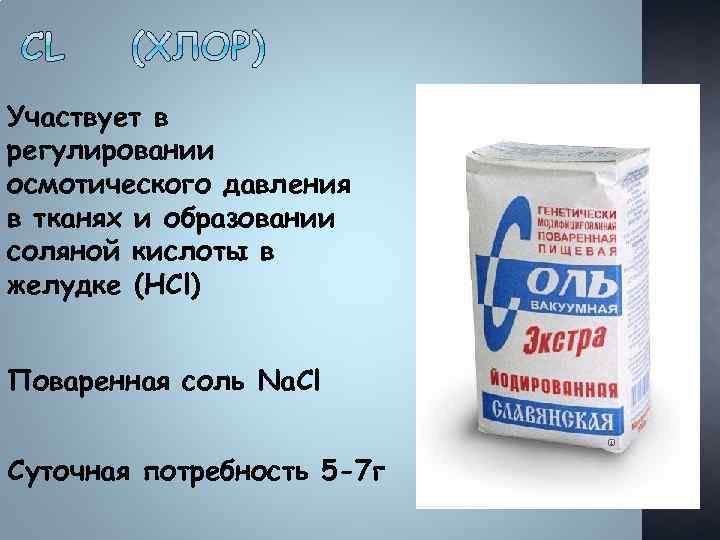 Участвует в регулировании осмотического давления в тканях и образовании соляной кислоты в желудке (HCl)
