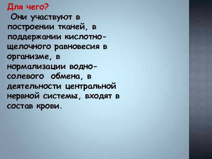 Для чего? Они участвуют в построении тканей, в поддержании кислотнощелочного равновесия в организме, в