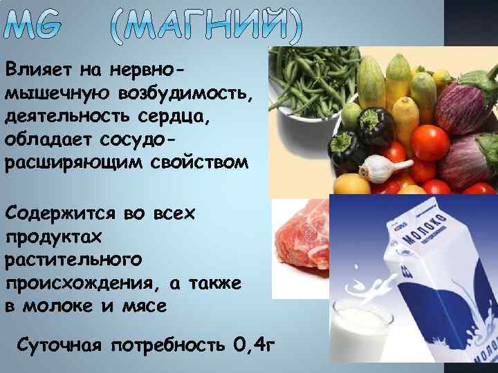 Влияет на нервномышечную возбудимость, деятельность сердца, обладает сосудорасширяющим свойством Содержится во всех продуктах растительного