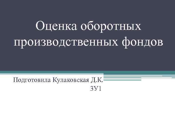 Оценка оборотных производственных фондов Подготовила Кулаковская Д. К. 3 У 1 