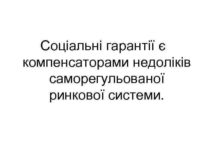 Соціальні гарантії є компенсаторами недоліків саморегульованої ринкової системи. 