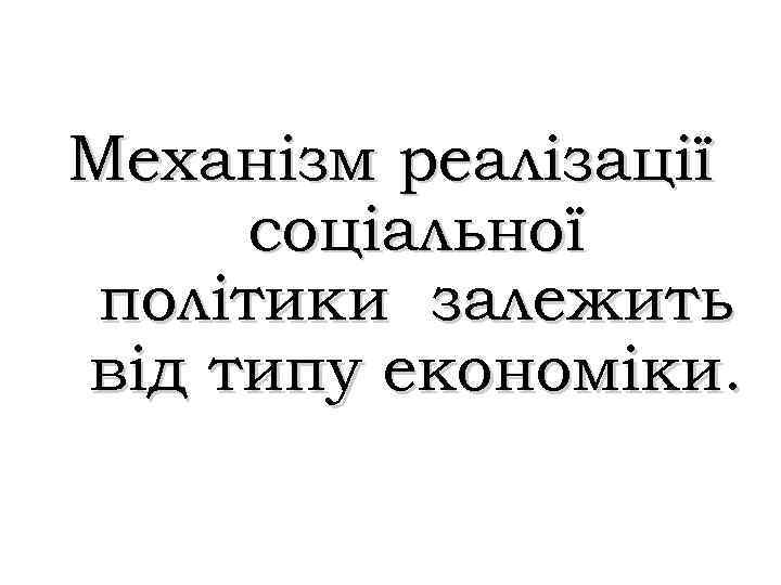 Механізм реалізації соціальної політики залежить від типу економіки. 