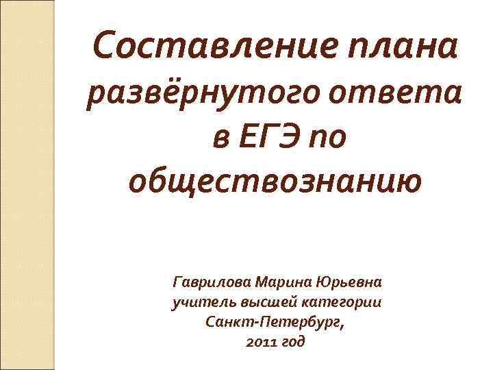 Составление плана развёрнутого ответа в ЕГЭ по обществознанию Гаврилова Марина Юрьевна учитель высшей категории